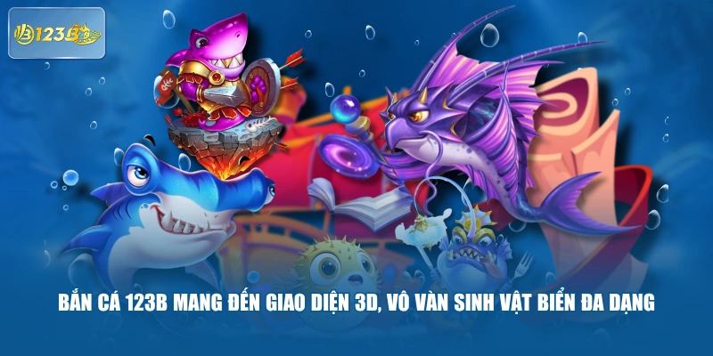 Bắn Cá 123B Mang Đến Giao Diện 3D, Vô Vàn Sinh Vật Biển Đa Dạng