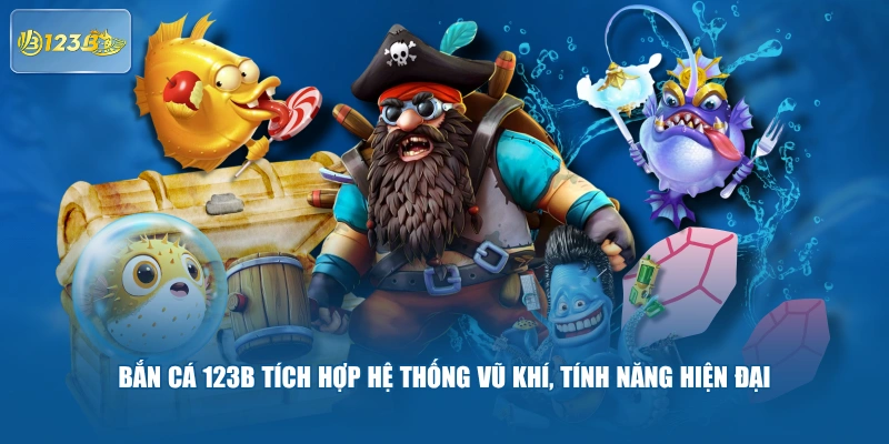 Bắn Cá 123B Tích Hợp Hệ Thống Vũ Khí, Tính Năng Hiện Đại