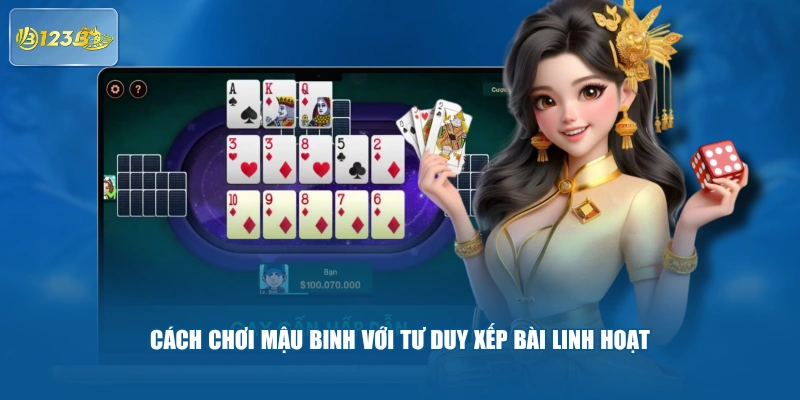 Cách Chơi Mậu Binh Với Tư Duy Xếp Bài Linh Hoạt 