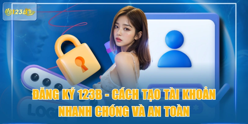Đăng Ký 123B - Cách Tạo Tài Khoản Nhanh Chóng Và An Toàn