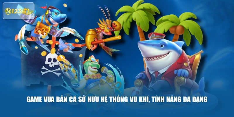 Game Vua Bắn Cá Sở Hữu Hệ Thống Vũ Khí, Tính Năng Đa Dạng