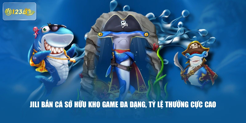 JILI Bắn Cá Sở Hữu Kho Game Đa Dạng, Tỷ Lệ Thưởng Cực Cao