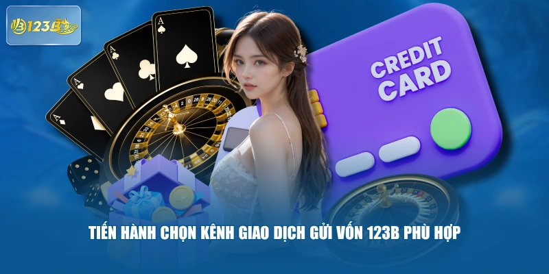 Tiến Hành Chọn Kênh Giao Dịch Gửi Vốn 123B Phù Hợp